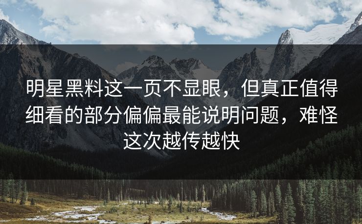 明星黑料这一页不显眼，但真正值得细看的部分偏偏最能说明问题，难怪这次越传越快