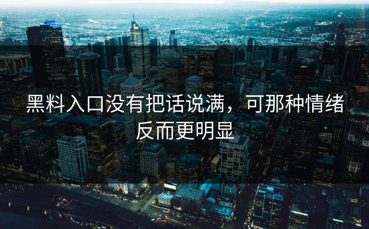 黑料入口没有把话说满，可那种情绪反而更明显